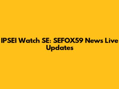 IPSEI Watch SE: SEFOX59 News Live Updates