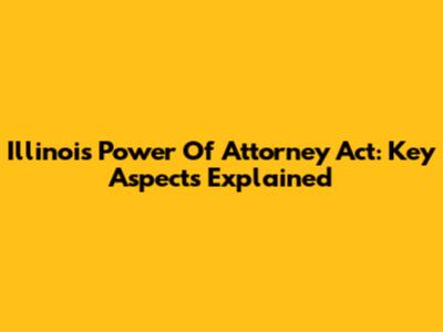 Illinois Power Of Attorney Act: Key Aspects Explained