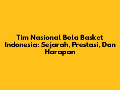 Tim Nasional Bola Basket Indonesia: Sejarah, Prestasi, Dan Harapan
