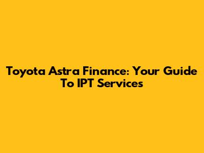Toyota Astra Finance: Your Guide To IPT Services