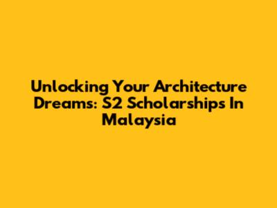 Unlocking Your Architecture Dreams: S2 Scholarships In Malaysia