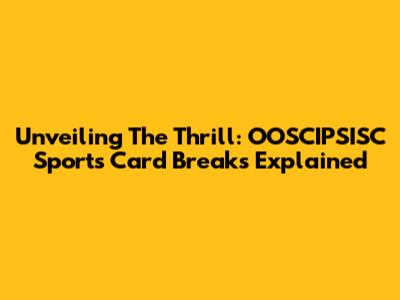 Unveiling The Thrill: OOSCIPSISC Sports Card Breaks Explained